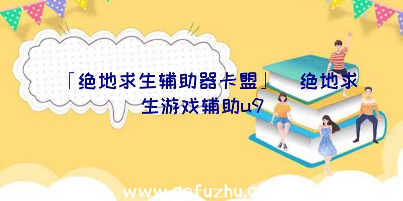 「绝地求生辅助器卡盟」|绝地求生游戏辅助u9